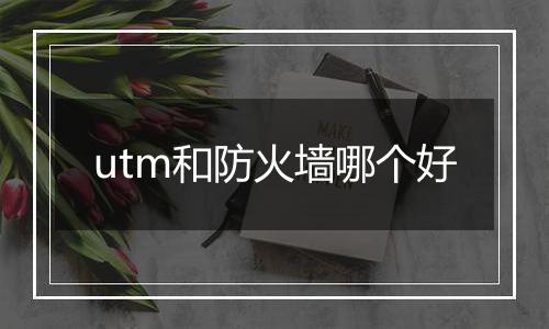 utm和防火墙哪个好
