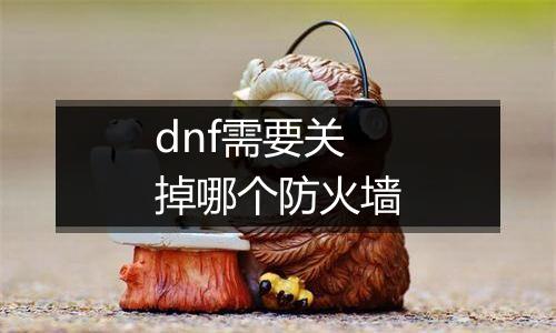 dnf需要关掉哪个防火墙