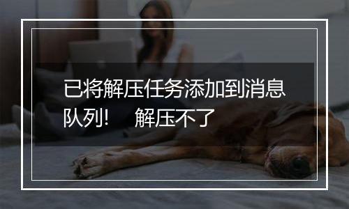 已将解压任务添加到消息队列! 解压不了