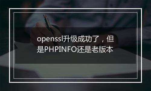openssl升级成功了,但是PHPINFO还是老版本