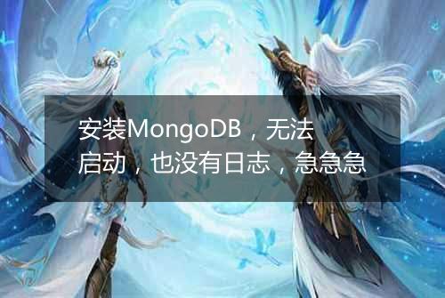安装MongoDB,无法启动,也没有日志,急急急