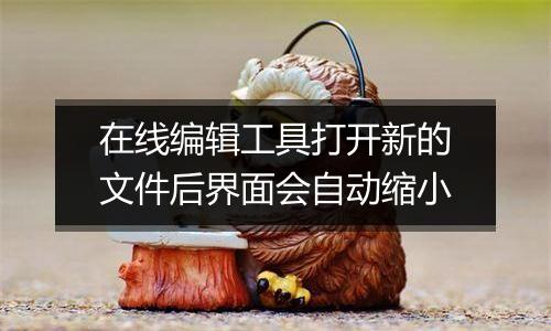在线编辑工具打开新的文件后界面会自动缩小