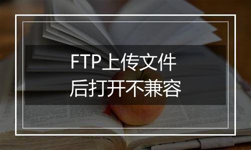 FTP上传文件后打开不兼容
