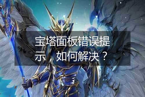 宝塔面板错误提示,如何解决?