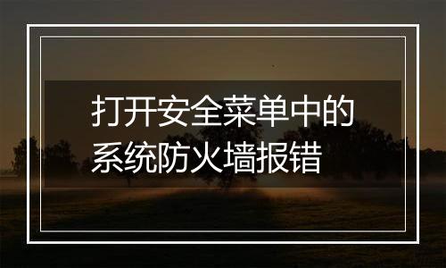 打开安全菜单中的系统防火墙报错