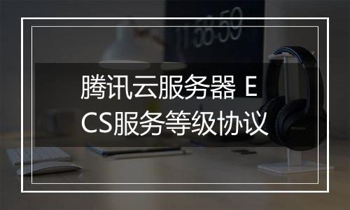 腾讯云服务器 ECS服务等级协议