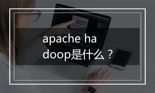 apache hadoop是什么?