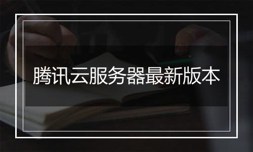 腾讯云服务器最新版本
