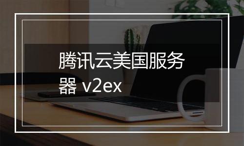 腾讯云美国服务器 v2ex