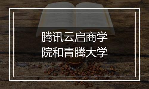 腾讯云启商学院和青腾大学