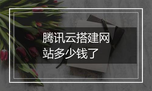 腾讯云搭建网站多少钱了