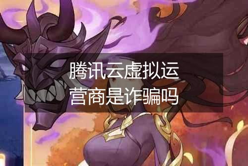 腾讯云虚拟运营商是诈骗吗