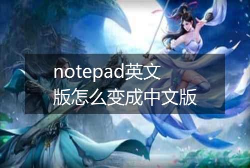 notepad英文版怎么变成中文版