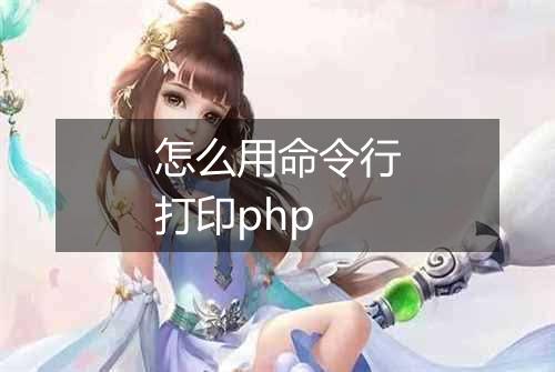 怎么用命令行打印php