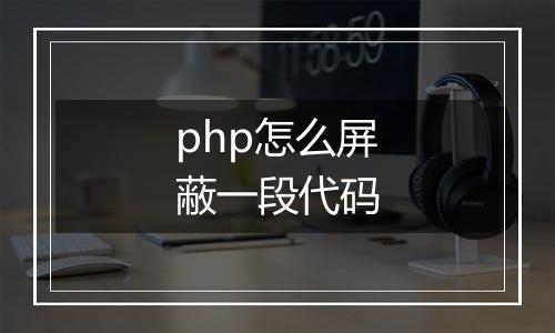 php怎么屏蔽一段代码