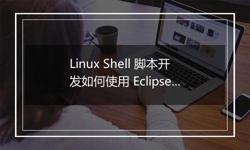 Linux Shell 脚本开发如何使用 Eclipse 进行配置?