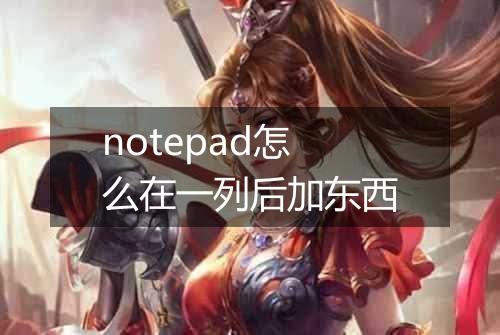 notepad怎么在一列后加东西