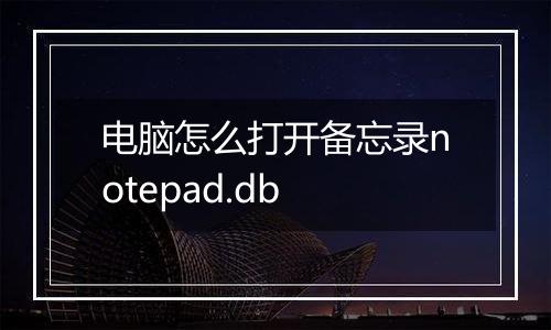 电脑怎么打开备忘录notepad.db