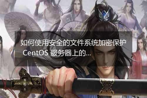 如何使用安全的文件系统加密保护 CentOS 服务器上的数据?