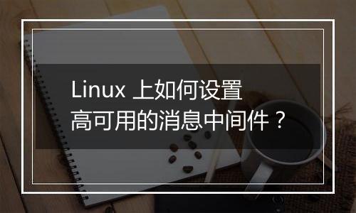 Linux 上如何设置高可用的消息中间件?