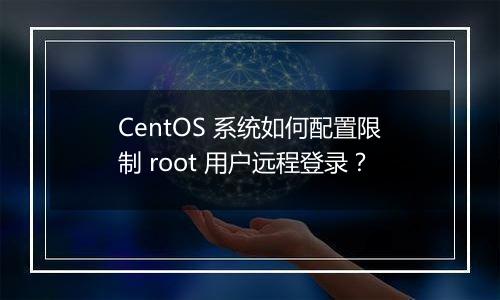 CentOS 系统如何配置限制 root 用户远程登录?