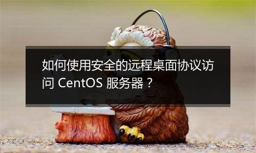 如何使用安全的远程桌面协议访问 CentOS 服务器?