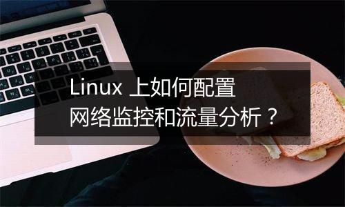 Linux 上如何配置网络监控和流量分析?