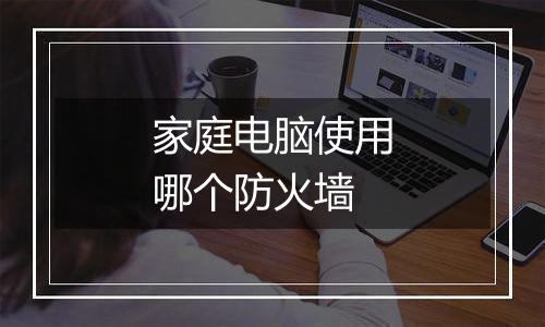 家庭电脑使用哪个防火墙