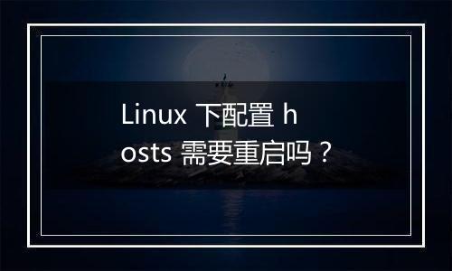 Linux 下配置 hosts 需要重启吗?