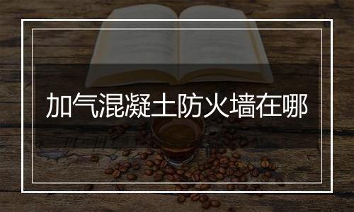 加气混凝土防火墙在哪