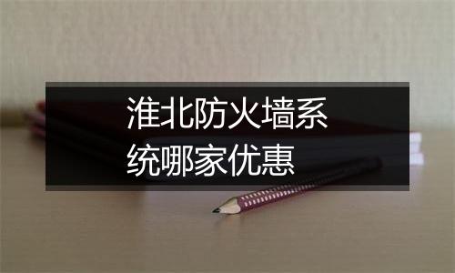 淮北防火墙系统哪家优惠
