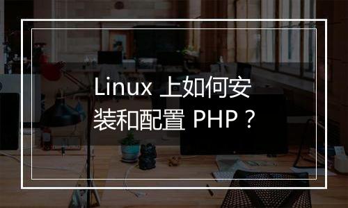Linux 上如何安装和配置 PHP?