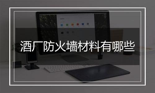 酒厂防火墙材料有哪些