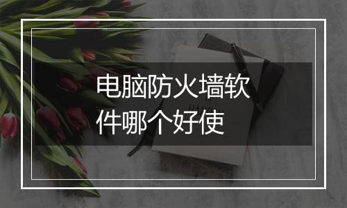 电脑防火墙软件哪个好使