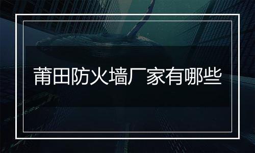 莆田防火墙厂家有哪些