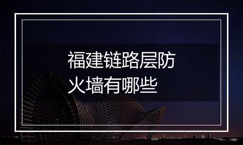 福建链路层防火墙有哪些