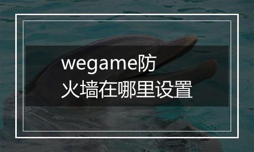 wegame防火墙在哪里设置