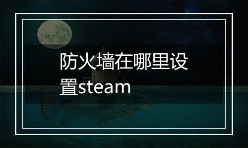 防火墙在哪里设置steam