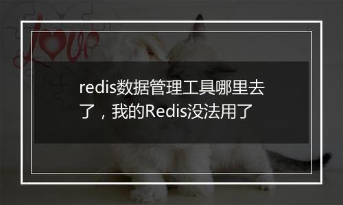 redis数据管理工具哪里去了,我的Redis没法用了