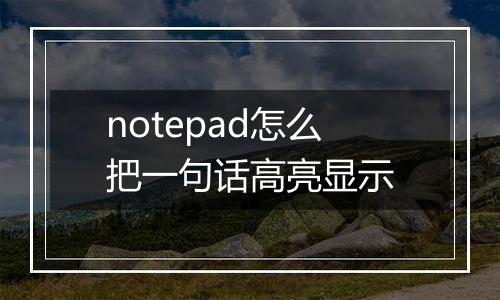 notepad怎么把一句话高亮显示