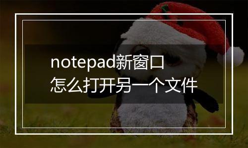 notepad新窗口怎么打开另一个文件