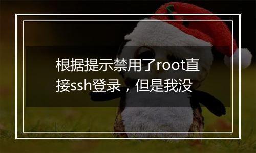 根据提示禁用了root直接ssh登录,但是我没