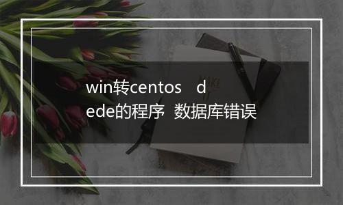 win转centos dede的程序 数据库错误