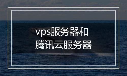 vps服务器和腾讯云服务器