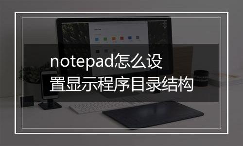 notepad怎么设置显示程序目录结构