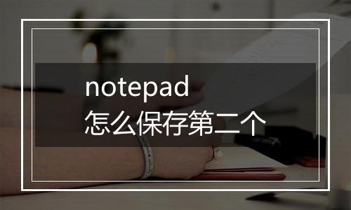 notepad怎么保存第二个
