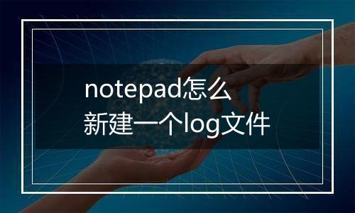 notepad怎么新建一个log文件