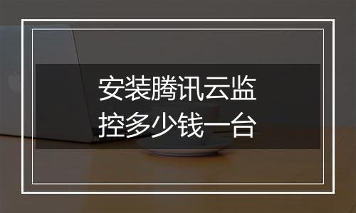 安装腾讯云监控多少钱一台