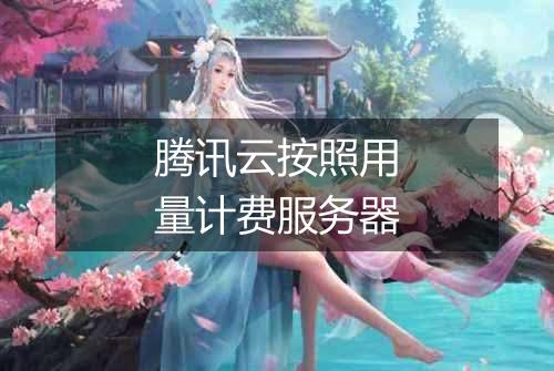 腾讯云按照用量计费服务器