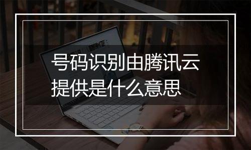 号码识别由腾讯云提供是什么意思